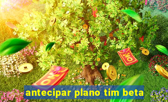 antecipar plano tim beta